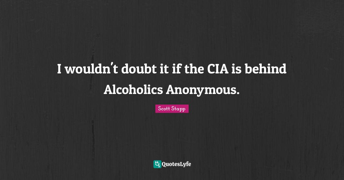 Cia Quotes: "I wouldn't doubt it if the CIA is behind Alcoholics Anonymous."