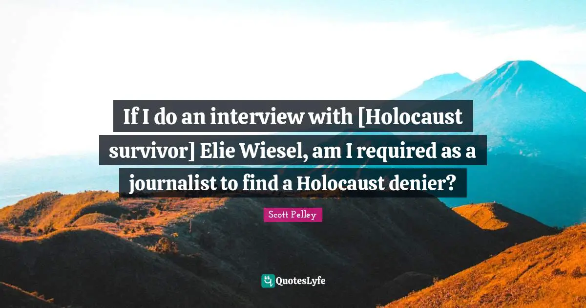 If I do an interview with [Holocaust survivor] Elie Wiesel, am I required as a journalist to find a Holocaust denier?
