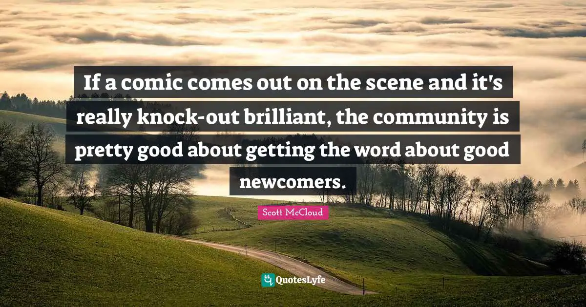 Brilliant Quotes: "If a comic comes out on the scene and it's really knock-out brilliant, the community is pretty good about getting the word about good newcomers."