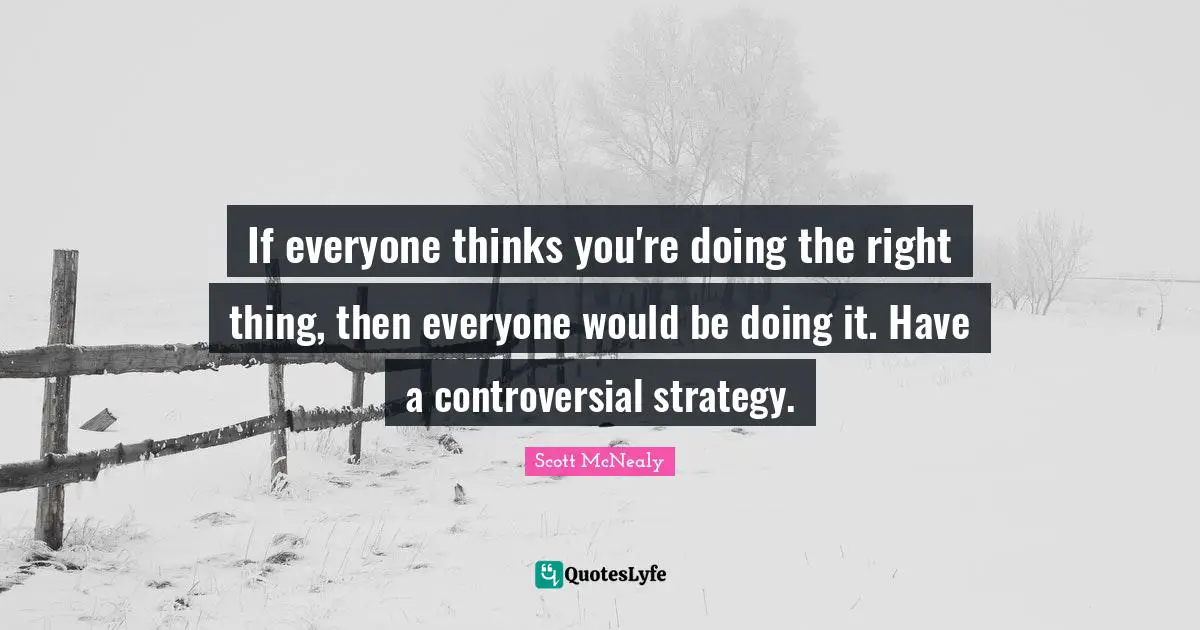 Scott McNealy Quotes: "If everyone thinks you're doing the right thing, then everyone would be doing it. Have a controversial strategy."