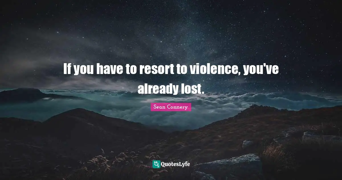 Sean Connery Quotes: "If you have to resort to violence, you've already lost."