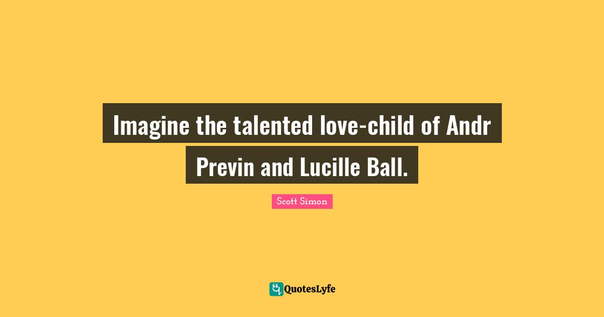 Imagine the talented love-child of Andr Previn and Lucille Ball.