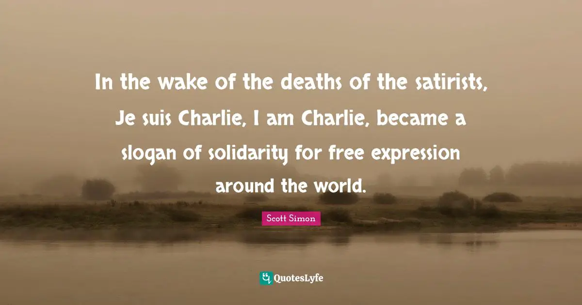 In the wake of the deaths of the satirists, Je suis Charlie, I am Charlie, became a slogan of solidarity for free expression around the world.