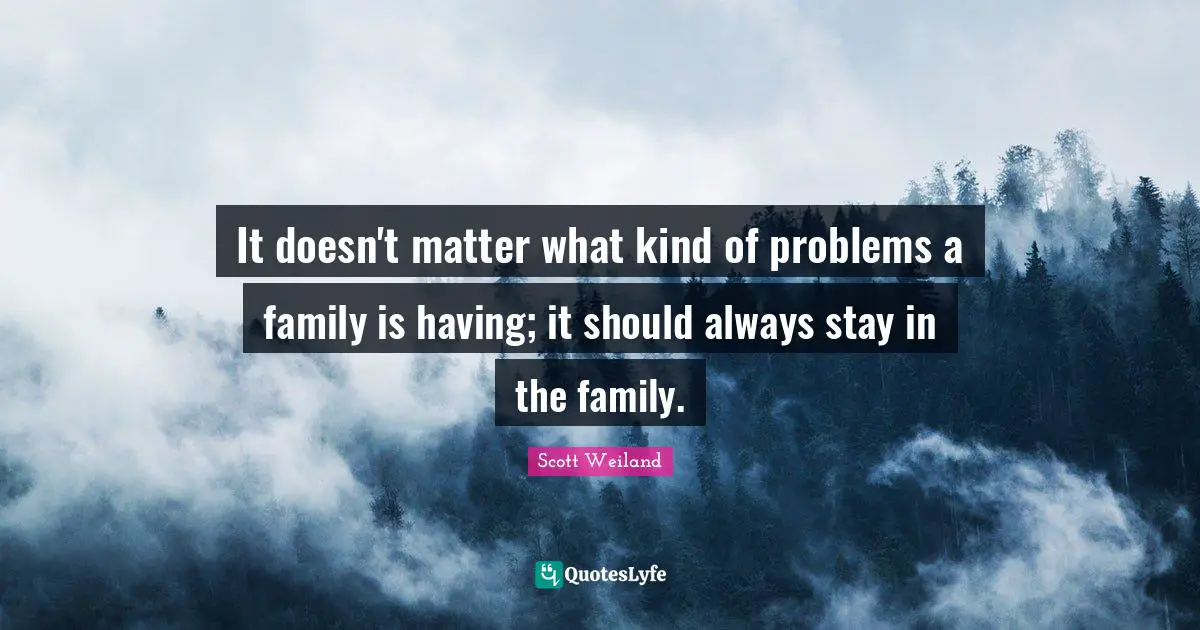 It doesn't matter what kind of problems a family is having; it should always stay in the family.