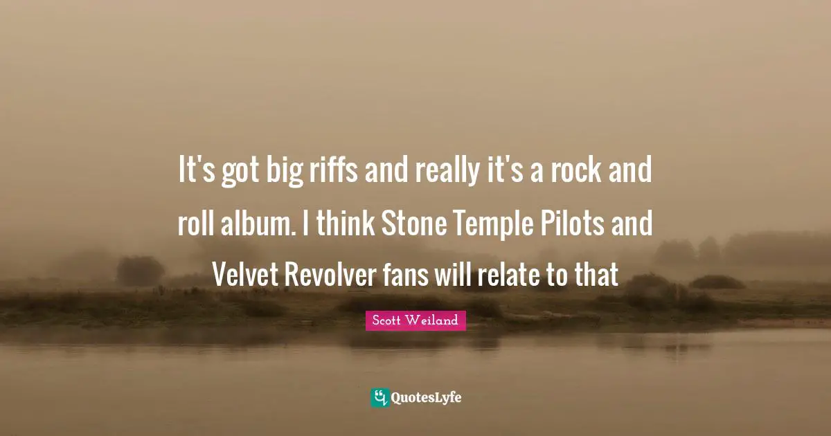 It's got big riffs and really it's a rock and roll album. I think Stone Temple Pilots and Velvet Revolver fans will relate to that