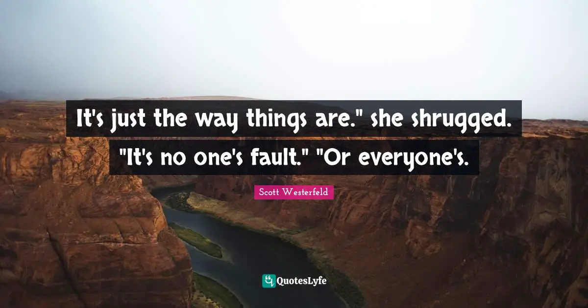 It's just the way things are." she shrugged. "It's no one's fault." "Or everyone's.