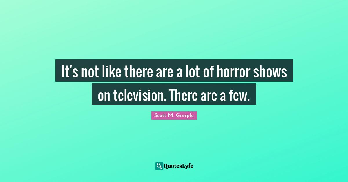It's not like there are a lot of horror shows on television. There are a few.