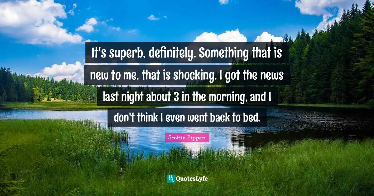 Superb Quotes: "It's superb, definitely. Something that is new to me, that is shocking. I got the news last night about 3 in the morning, and I don't think I even went back to bed."
