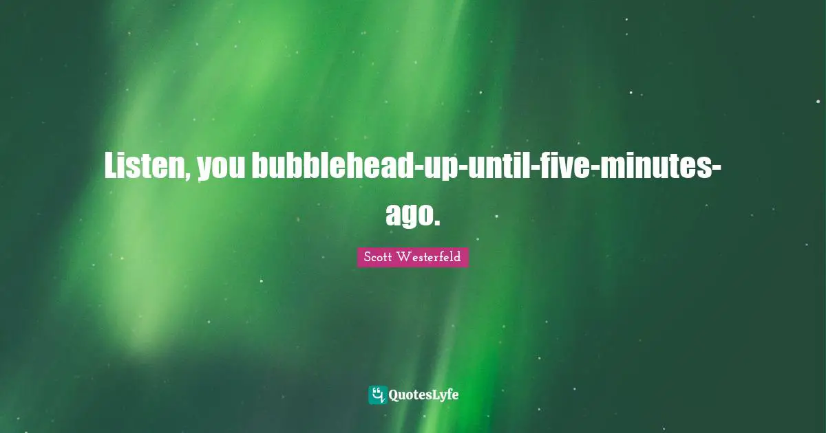 Listen, you bubblehead-up-until-five-minutes-ago.