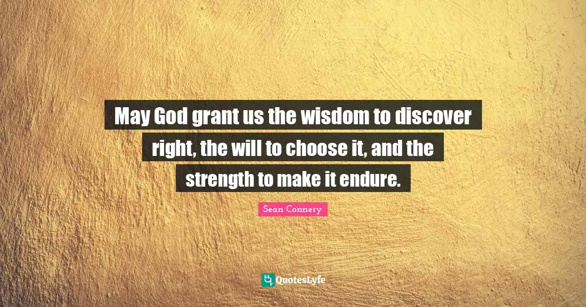 May God grant us the wisdom to discover right, the will to choose it, and the strength to make it endure.