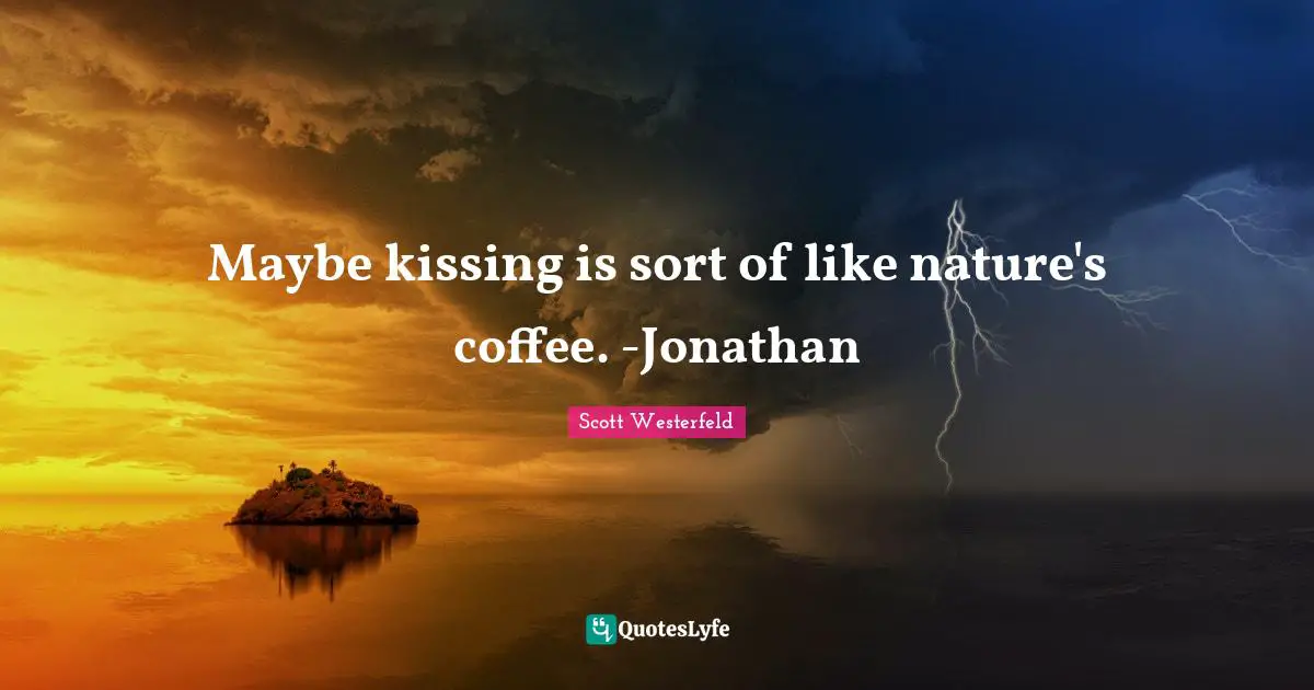 Maybe kissing is sort of like nature's coffee. -Jonathan