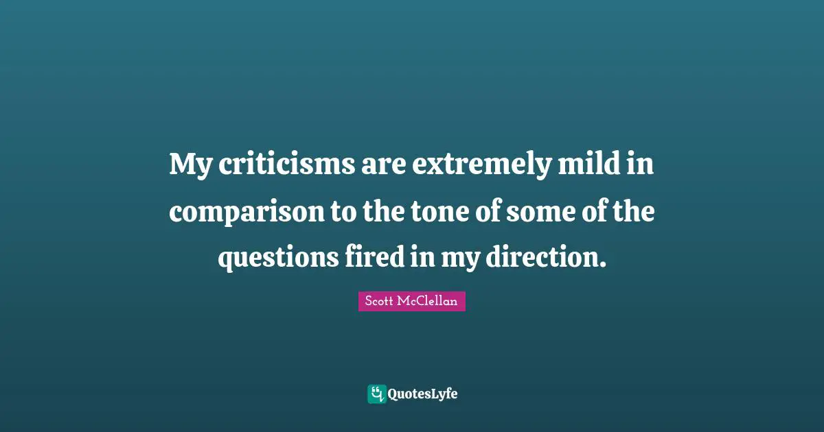 My criticisms are extremely mild in comparison to the tone of some of the questions fired in my direction.