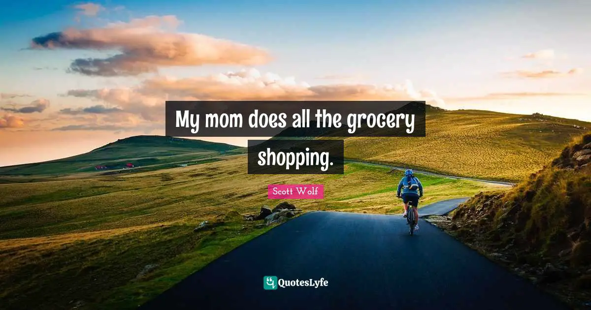 My mom does all the grocery shopping.