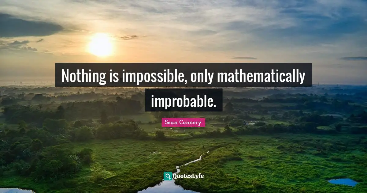 Sean Connery Quotes: "Nothing is impossible, only mathematically improbable."