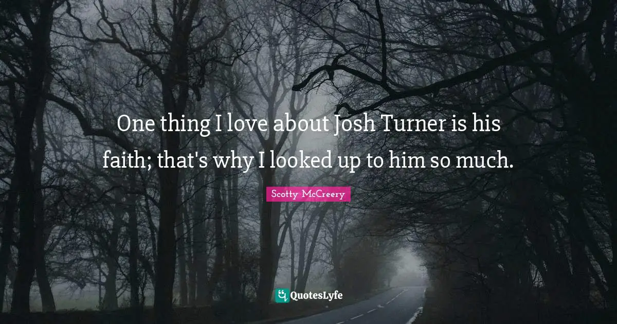 Josh Quotes: "One thing I love about Josh Turner is his faith; that's why I looked up to him so much."
