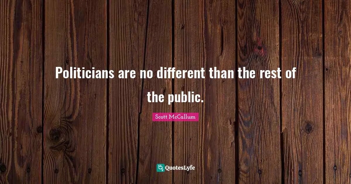 Politicians are no different than the rest of the public.
