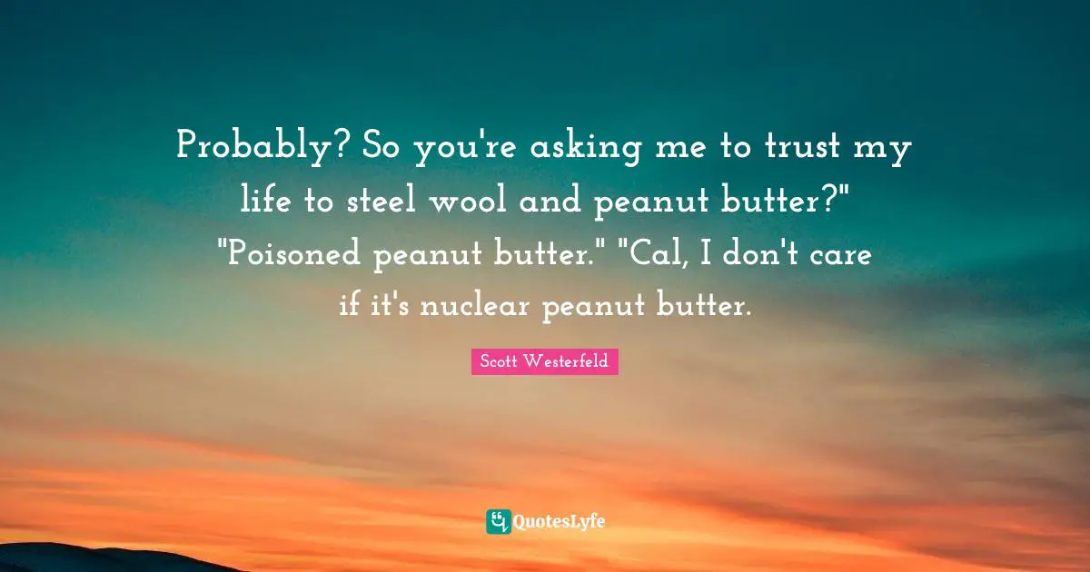 Probably? So you're asking me to trust my life to steel wool and peanut butter?" "Poisoned peanut butter." "Cal, I don't care if it's nuclear peanut butter.