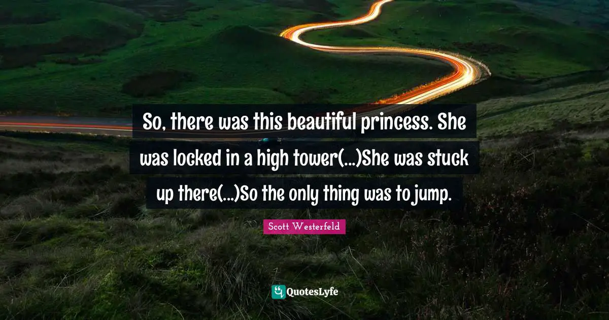 Stuck Up Quotes: "So, there was this beautiful princess. She was locked in a high tower(...)She was stuck up there(...)So the only thing was to jump."