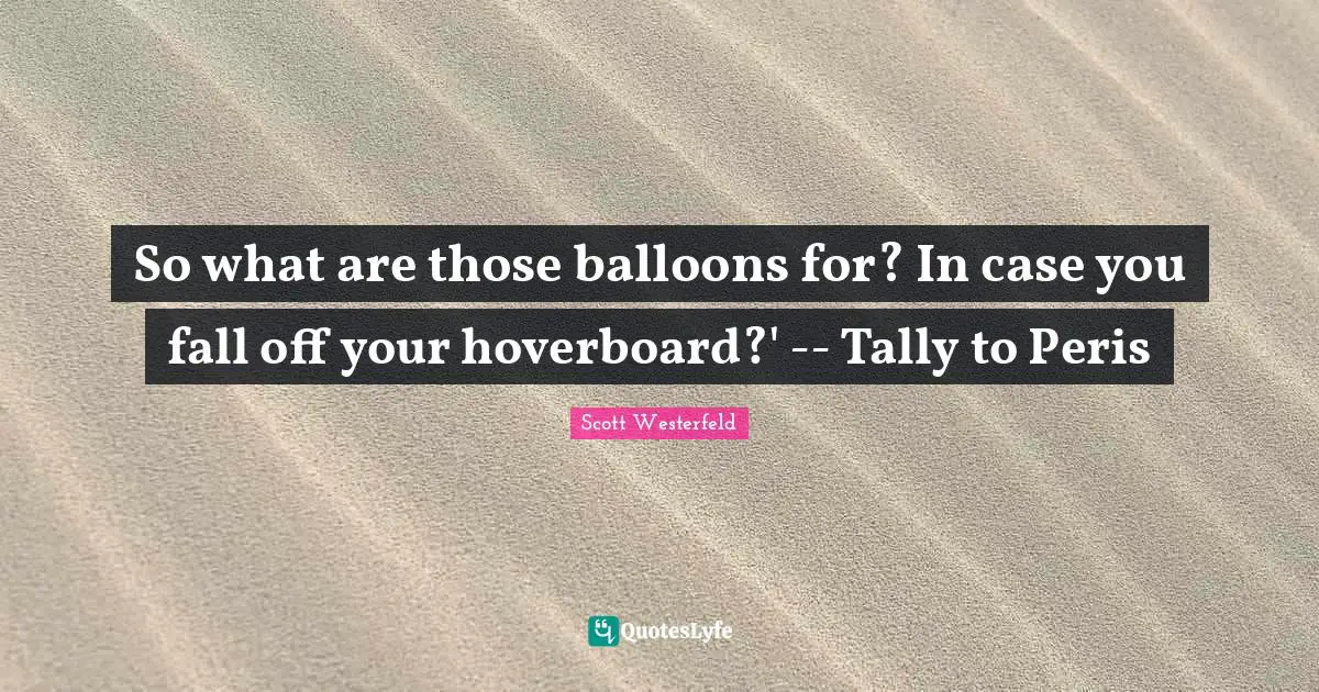 Balloons Quotes: "So what are those balloons for? In case you fall off your hoverboard?' -- Tally to Peris"