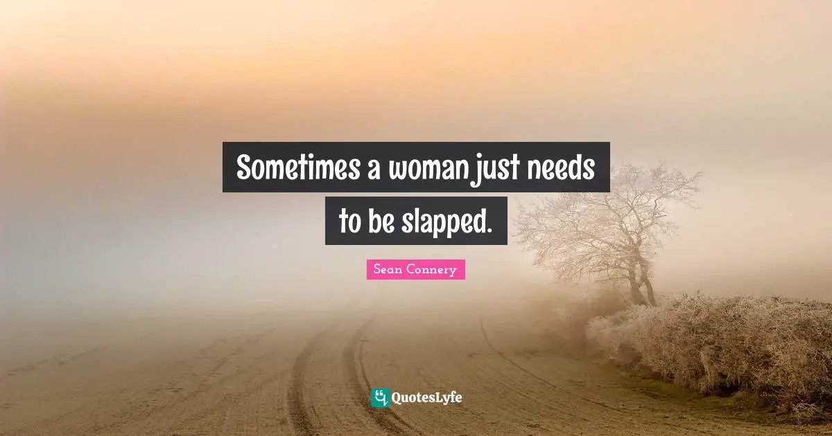Sean Connery Quotes: "Sometimes a woman just needs to be slapped."
