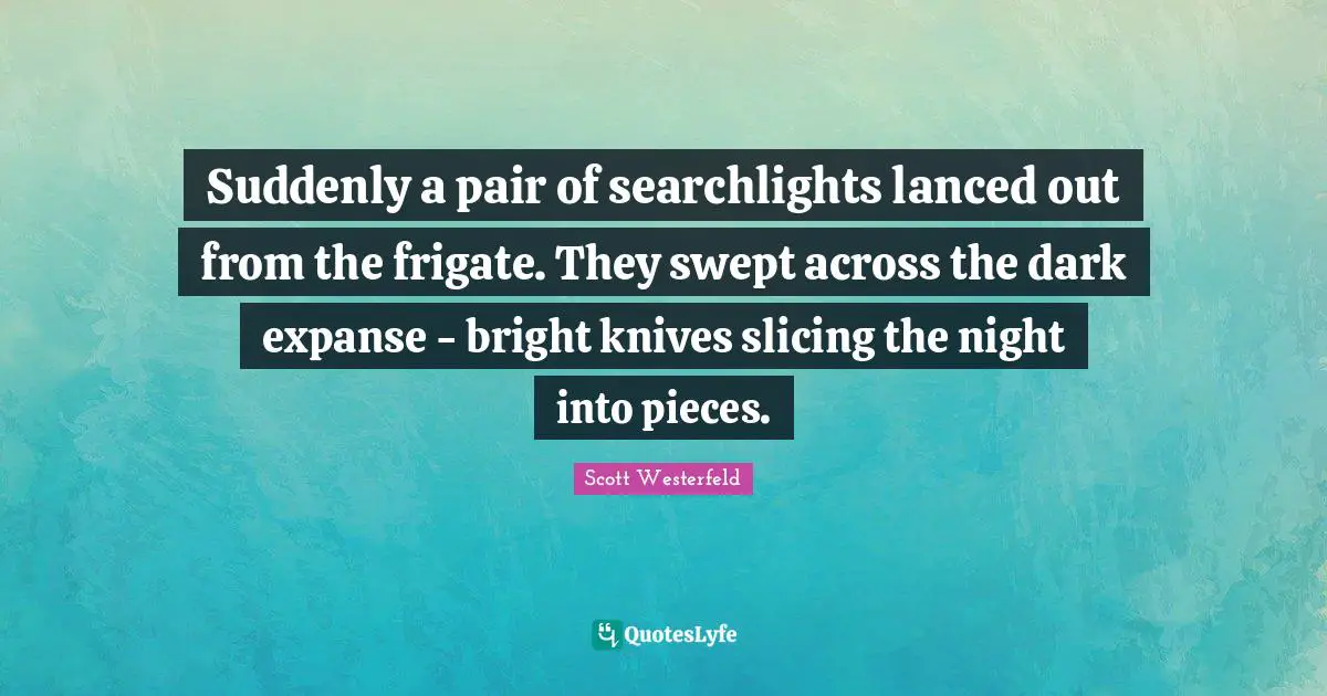 Suddenly a pair of searchlights lanced out from the frigate. They swept across the dark expanse - bright knives slicing the night into pieces.
