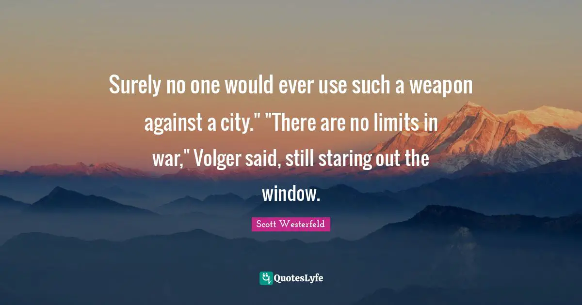 Surely no one would ever use such a weapon against a city." "There are no limits in war," Volger said, still staring out the window.