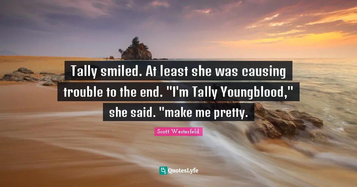 Tally smiled. At least she was causing trouble to the end. "I'm Tally Youngblood," she said. "make me pretty.