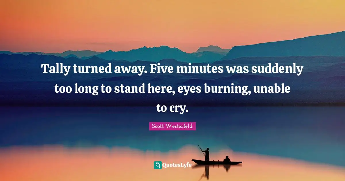 Tally turned away. Five minutes was suddenly too long to stand here, eyes burning, unable to cry.