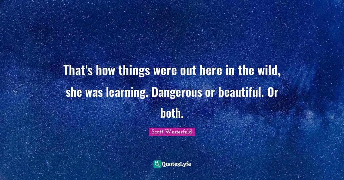 That's how things were out here in the wild, she was learning. Dangerous or beautiful. Or both.