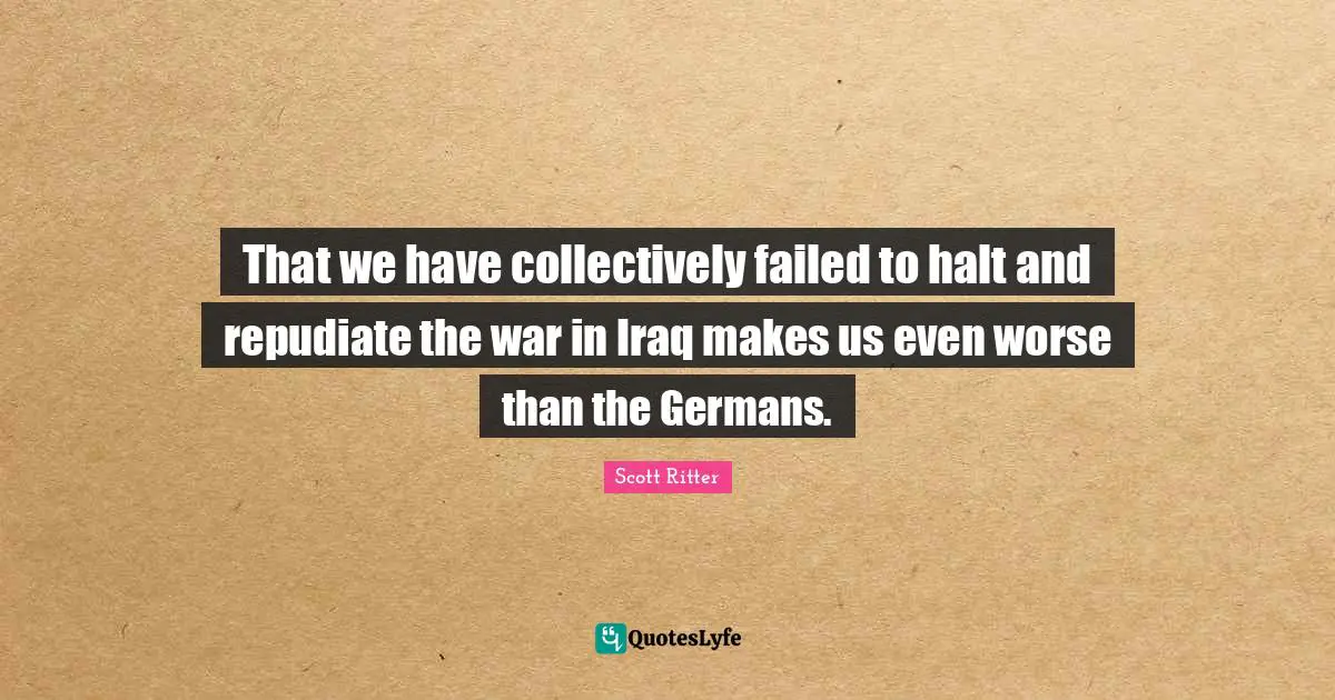 That we have collectively failed to halt and repudiate the war in Iraq makes us even worse than the Germans.