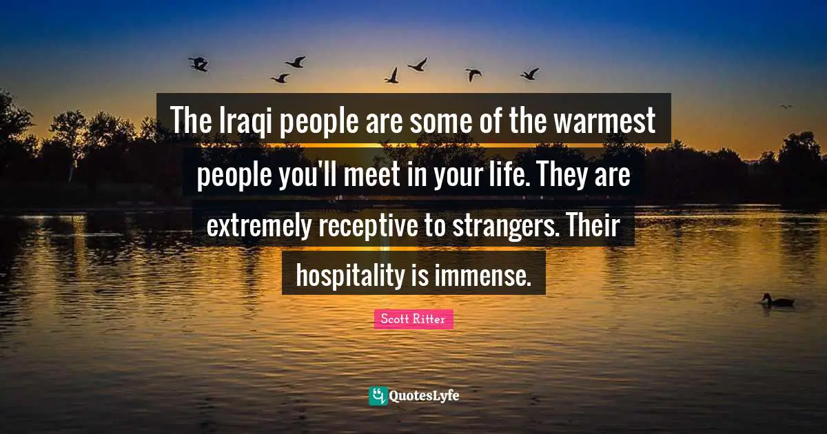 The Iraqi people are some of the warmest people you'll meet in your life. They are extremely receptive to strangers. Their hospitality is immense.
