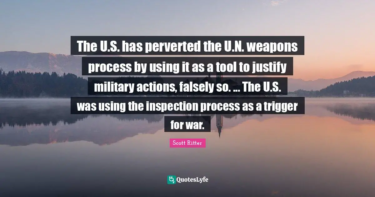 The U.S. has perverted the U.N. weapons process by using it as a tool to justify military actions, falsely so. ... The U.S. was using the inspection process as a trigger for war.