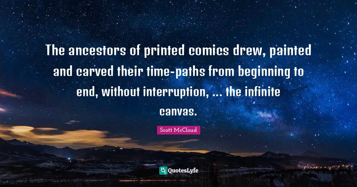 The ancestors of printed comics drew, painted and carved their time-paths from beginning to end, without interruption, ... the infinite canvas.