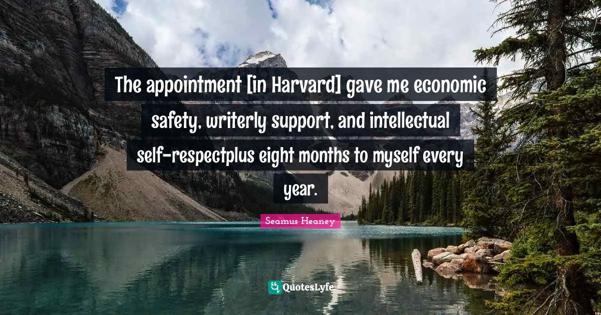 The appointment [in Harvard] gave me economic safety, writerly support, and intellectual self-respectplus eight months to myself every year.