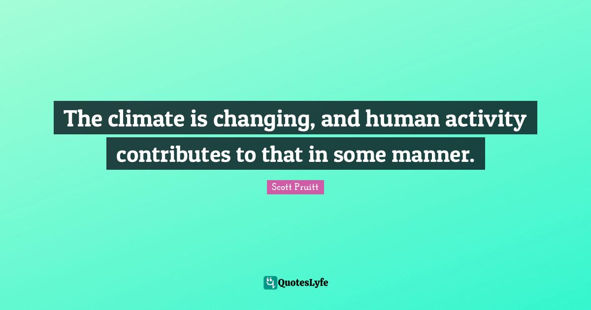The climate is changing, and human activity contributes to that in some manner.