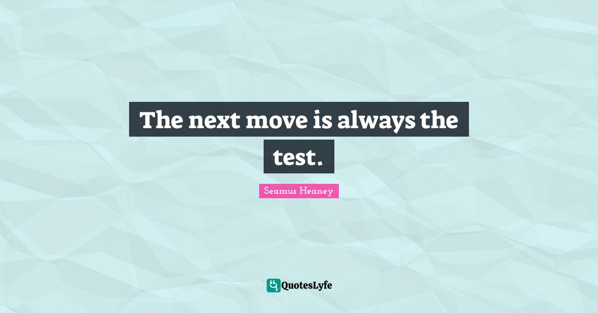 Next Move Quotes: "The next move is always the test."
