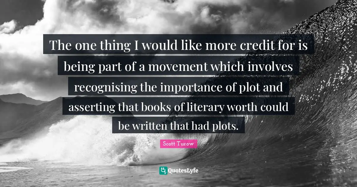 The one thing I would like more credit for is being part of a movement which involves recognising the importance of plot and asserting that books of literary worth could be written that had plots.