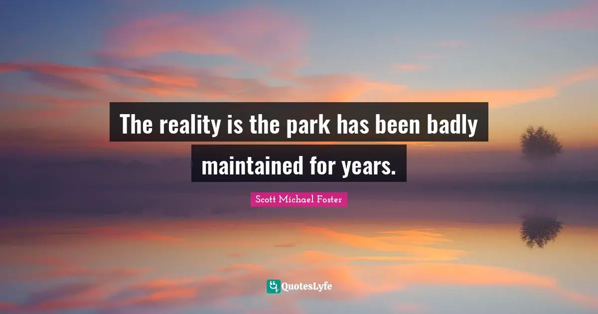 The reality is the park has been badly maintained for years.