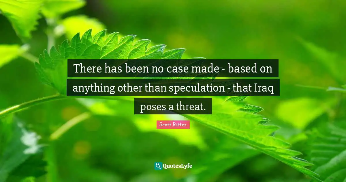 There has been no case made - based on anything other than speculation - that Iraq poses a threat.