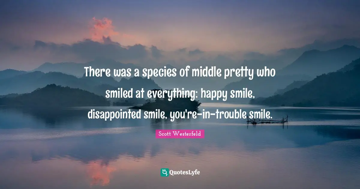 There was a species of middle pretty who smiled at everything: happy smile, disappointed smile, you're-in-trouble smile.