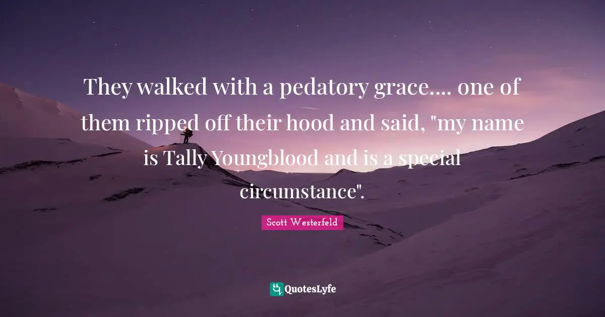 They walked with a pedatory grace.... one of them ripped off their hood and said, "my name is Tally Youngblood and is a special circumstance".