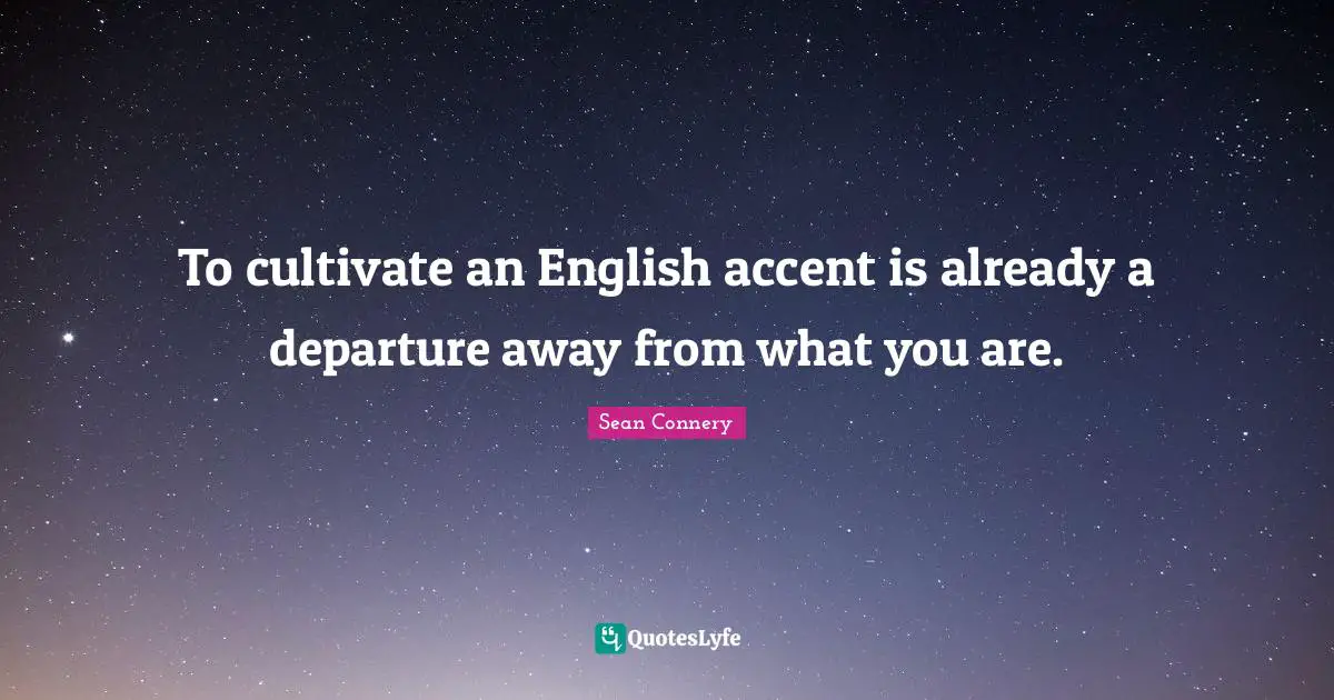 Sean Connery Quotes: "To cultivate an English accent is already a departure away from what you are."