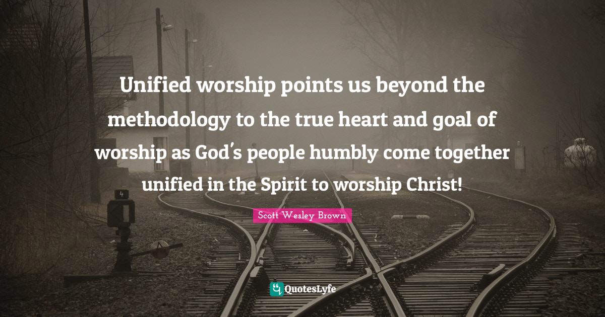 Unified worship points us beyond the methodology to the true heart and... Quote by Scott Wesley