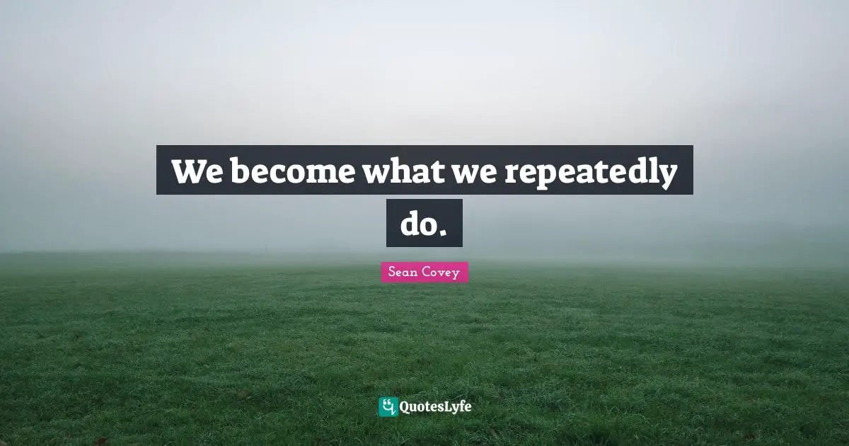 We become what we repeatedly do.