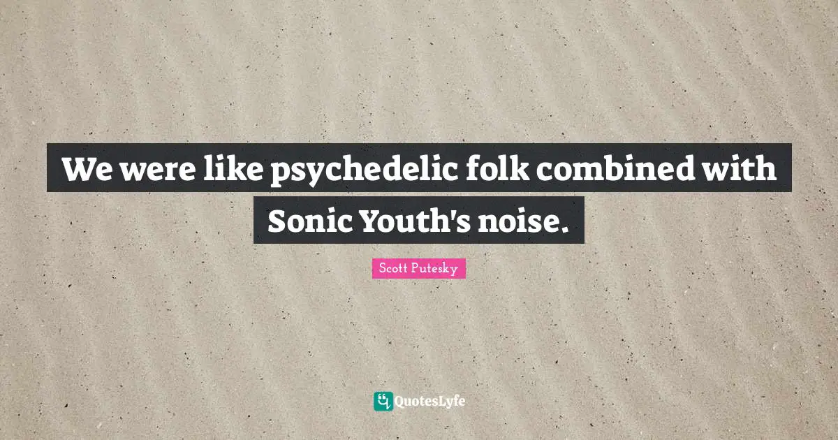 Youth Quotes: "We were like psychedelic folk combined with Sonic Youth's noise."