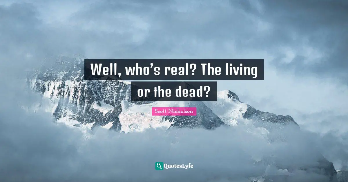 Well, who’s real? The living or the dead?