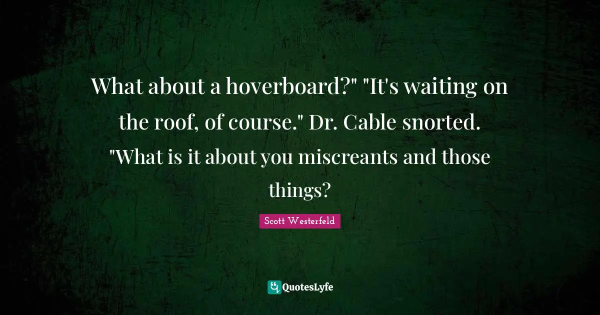 What about a hoverboard?" "It's waiting on the roof, of course." Dr. Cable snorted. "What is it about you miscreants and those things?