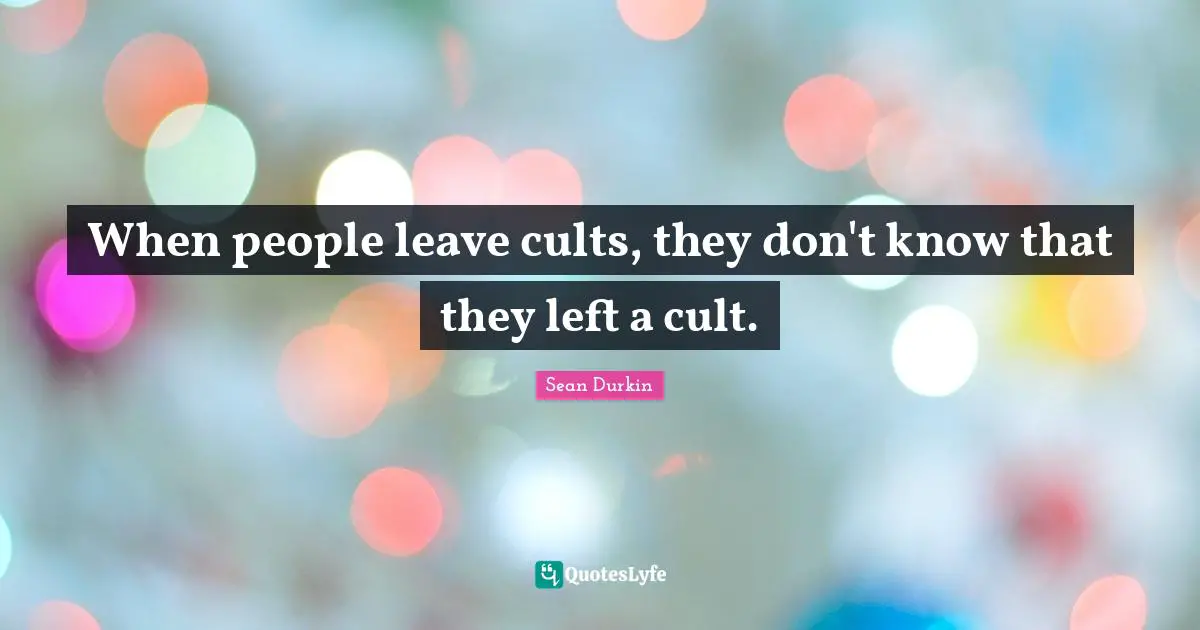 When people leave cults, they don't know that they left a cult.