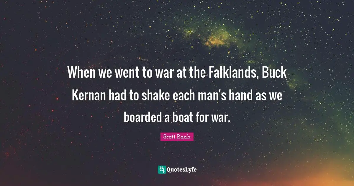 When we went to war at the Falklands, Buck Kernan had to shake each man's hand as we boarded a boat for war.