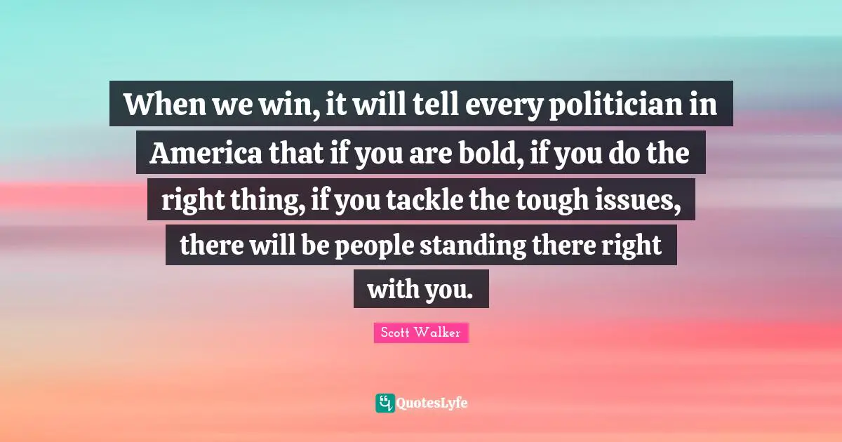 Standing There Quotes: "When we win, it will tell every politician in America that if you are bold, if you do the right thing, if you tackle the tough issues, there will be people standing there right with you."